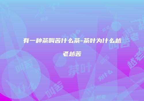 有一种茶叫苦什么茶-茶叶为什么越老越苦