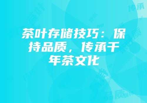 茶叶存储技巧：保持品质，传承千年茶文化
