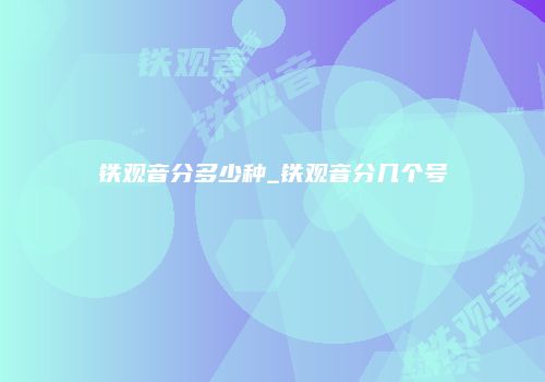 铁观音分多少种_铁观音分几个号