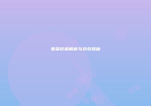雪菊价格解析与功效揭秘