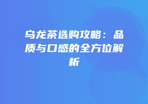 乌龙茶选购攻略：品质与口感的全方位解析