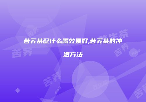 苦荞茶配什么喝效果好,苦荞茶的冲泡方法
