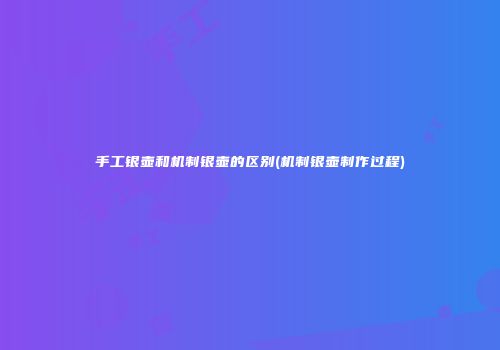 手工银壶和机制银壶的区别(机制银壶制作过程)