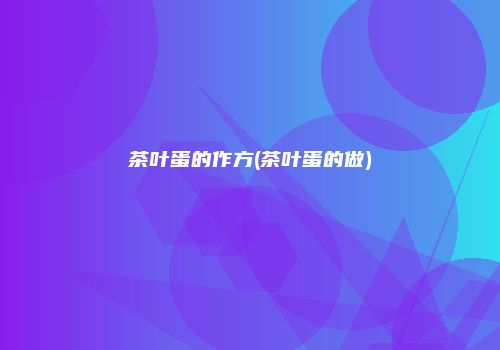 茶叶蛋的作方(茶叶蛋的做)