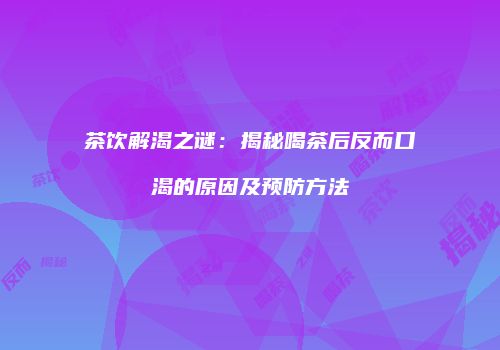 茶饮解渴之谜：揭秘喝茶后反而口渴的原因及预防方法