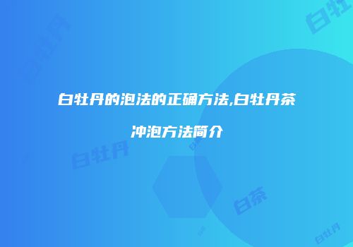 白牡丹的泡法的正确方法,白牡丹茶冲泡方法简介