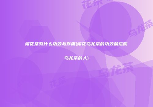 樱花茶有什么功效与作用(樱花乌龙茶的功效禁忌喝乌龙茶的人)
