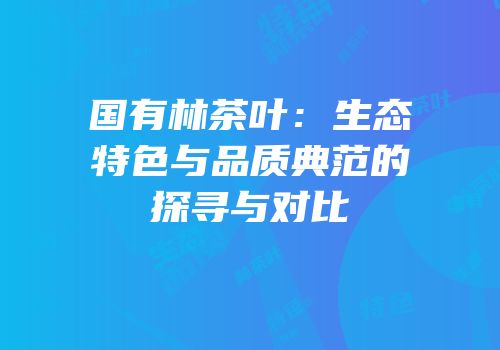国有林茶叶：生态特色与品质典范的探寻与对比