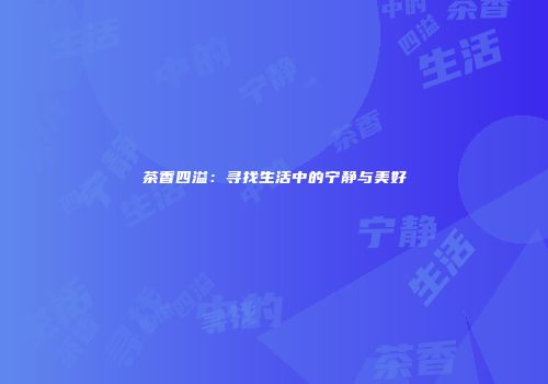 茶香四溢：寻找生活中的宁静与美好
