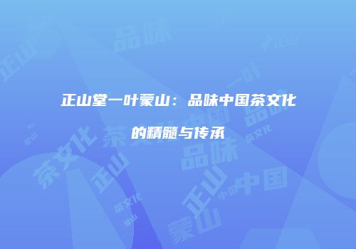 正山堂一叶蒙山：品味中国茶文化的精髓与传承