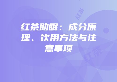 红茶助眠：成分原理、饮用方法与注意事项