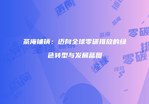 茶庵铺镇：迈向全球零碳排放的绿色转型与发展蓝图