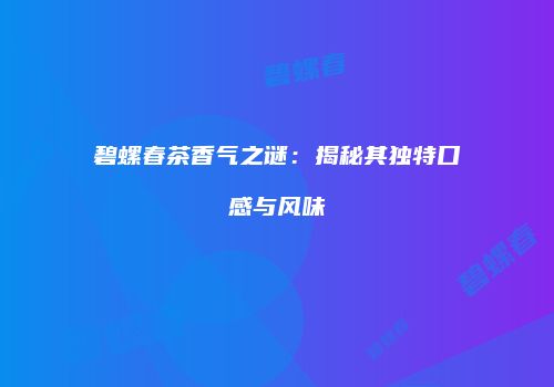 碧螺春茶香气之谜：揭秘其独特口感与风味