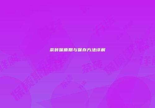茶砖保质期与保存方法详解
