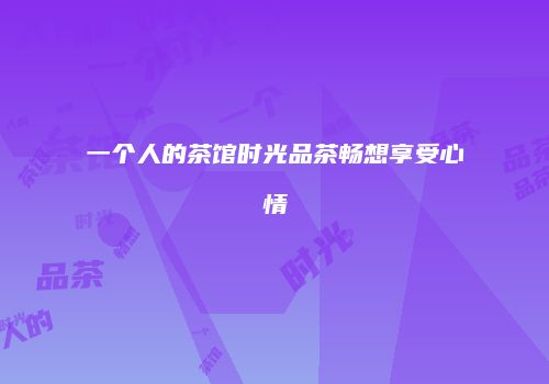 一个人的茶馆时光品茶畅想享受心情