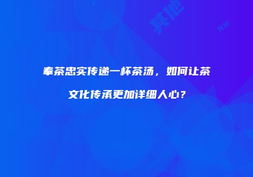 奉茶忠实传递一杯茶汤，如何让茶文化传承更加详细人心？