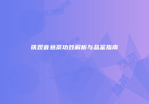 铁观音熟茶功效解析与品鉴指南