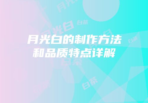月光白的制作方法和品质特点详解