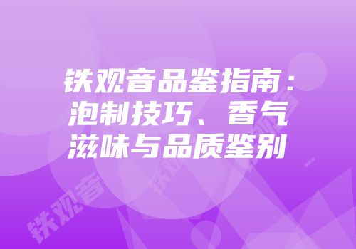 铁观音品鉴指南：泡制技巧、香气滋味与品质鉴别