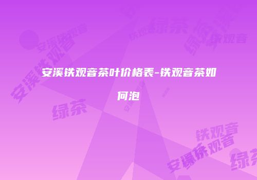 安溪铁观音茶叶价格表-铁观音茶如何泡