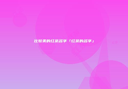 比较美的红茶名字「红茶的名字」