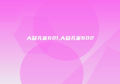 大益孔雀601,大益孔雀602