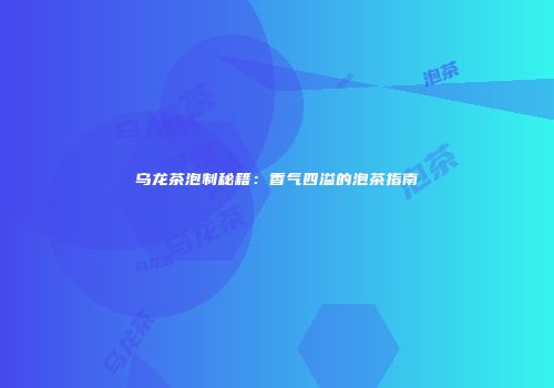 乌龙茶泡制秘籍：香气四溢的泡茶指南