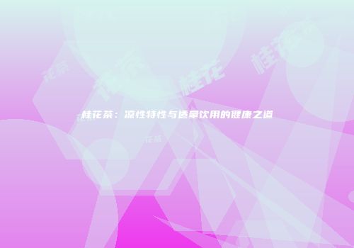 桂花茶：凉性特性与适量饮用的健康之道