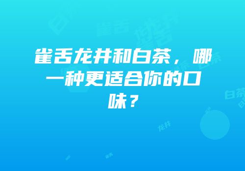 雀舌龙井和白茶，哪一种更适合你的口味？