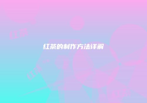 红茶的制作方法详解