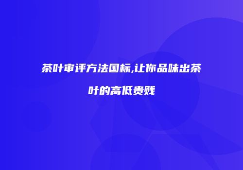 茶叶审评方法国标,让你品味出茶叶的高低贵贱