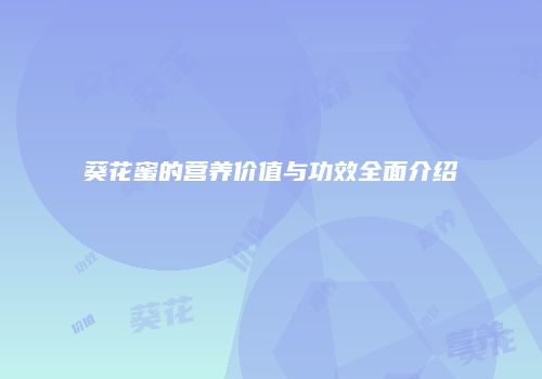葵花蜜的营养价值与功效全面介绍