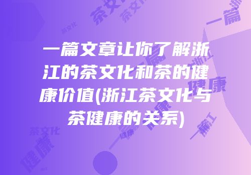一篇文章让你了解浙江的茶文化和茶的健康价值(浙江茶文化与茶健康的关系)
