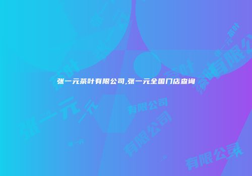 张一元茶叶有限公司,张一元全国门店查询