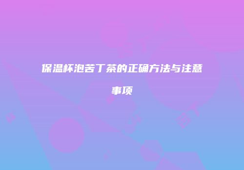 保温杯泡苦丁茶的正确方法与注意事项
