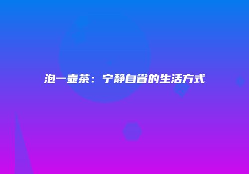 泡一壶茶：宁静自省的生活方式