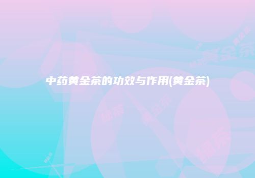 中药黄金茶的功效与作用(黄金茶)