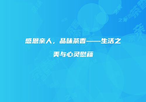 感恩亲人，品味茶香——生活之美与心灵慰藉
