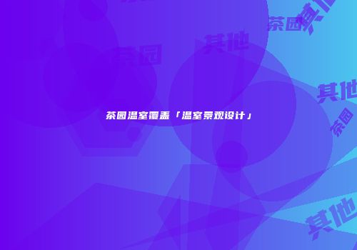 茶园温室覆盖「温室景观设计」