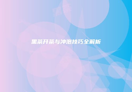 黑茶开茶与冲泡技巧全解析