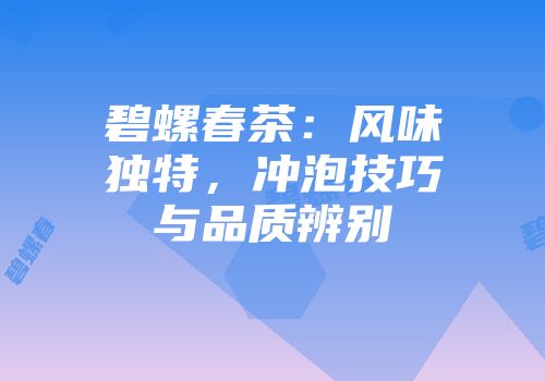 碧螺春茶：风味独特，冲泡技巧与品质辨别