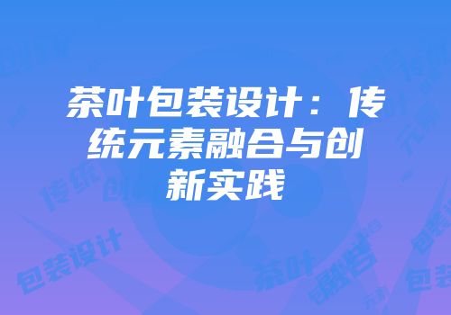 茶叶包装设计：传统元素融合与创新实践