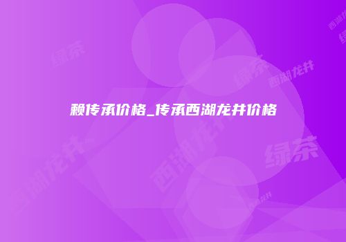 赖传承价格_传承西湖龙井价格