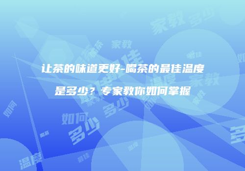 让茶的味道更好-喝茶的最佳温度是多少？专家教你如何掌握