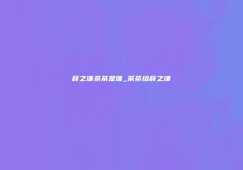 薛之谦茶茶是谁_茶茶给薛之谦