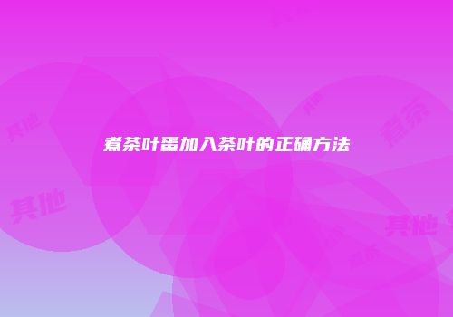 煮茶叶蛋加入茶叶的正确方法