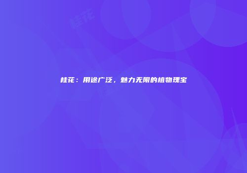 桂花：用途广泛，魅力无限的植物瑰宝