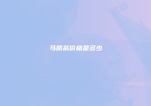 马帮茶价格是多少