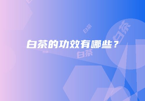 白茶的功效有哪些？