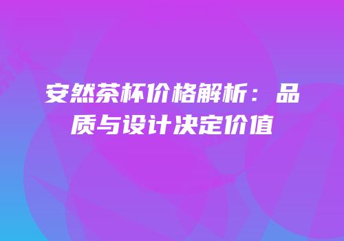 安然茶杯价格解析：品质与设计决定价值